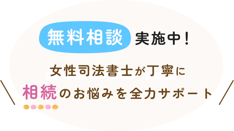 無料相談 実施中！女性司法書士が丁寧に 相続のお悩みを全力サポート